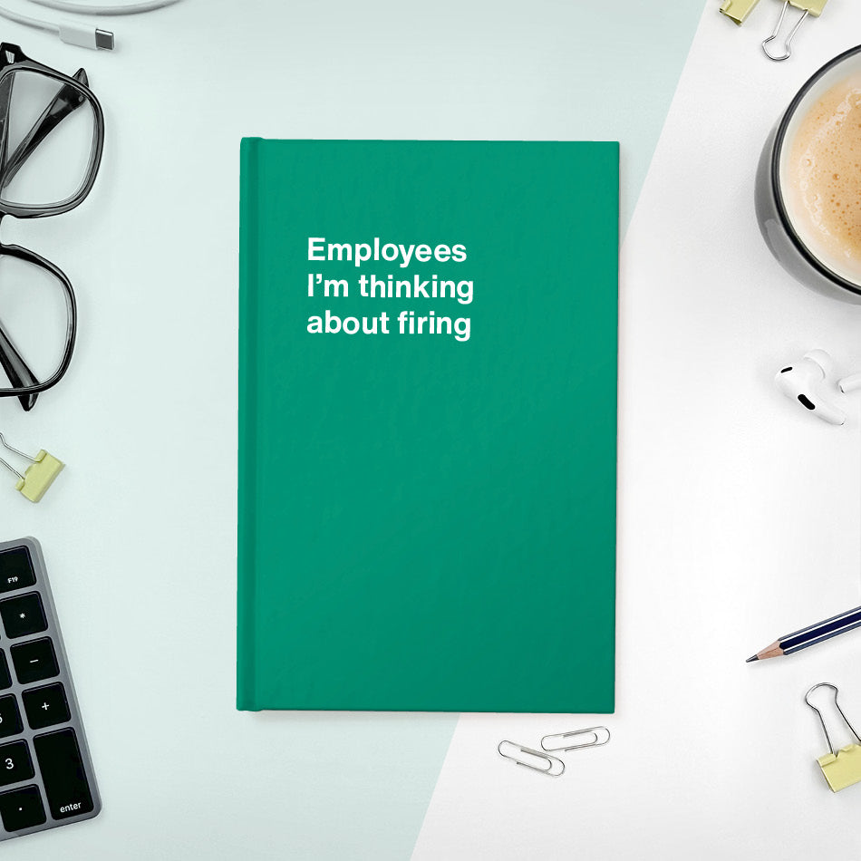 
                  
                    A funny notebook from WTF Notebooks® entitled "Employees I’m thinking about firing"
                  
                