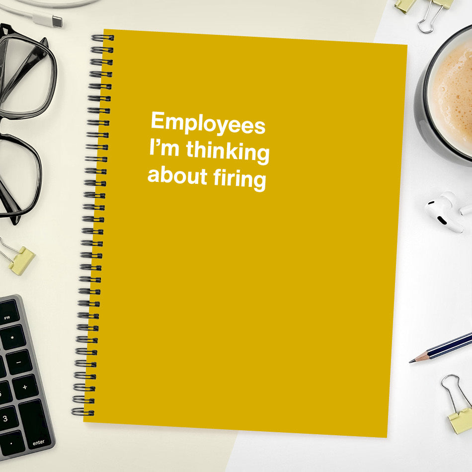 
                  
                    A funny notebook from WTF Notebooks® entitled "Employees I’m thinking about firing"
                  
                