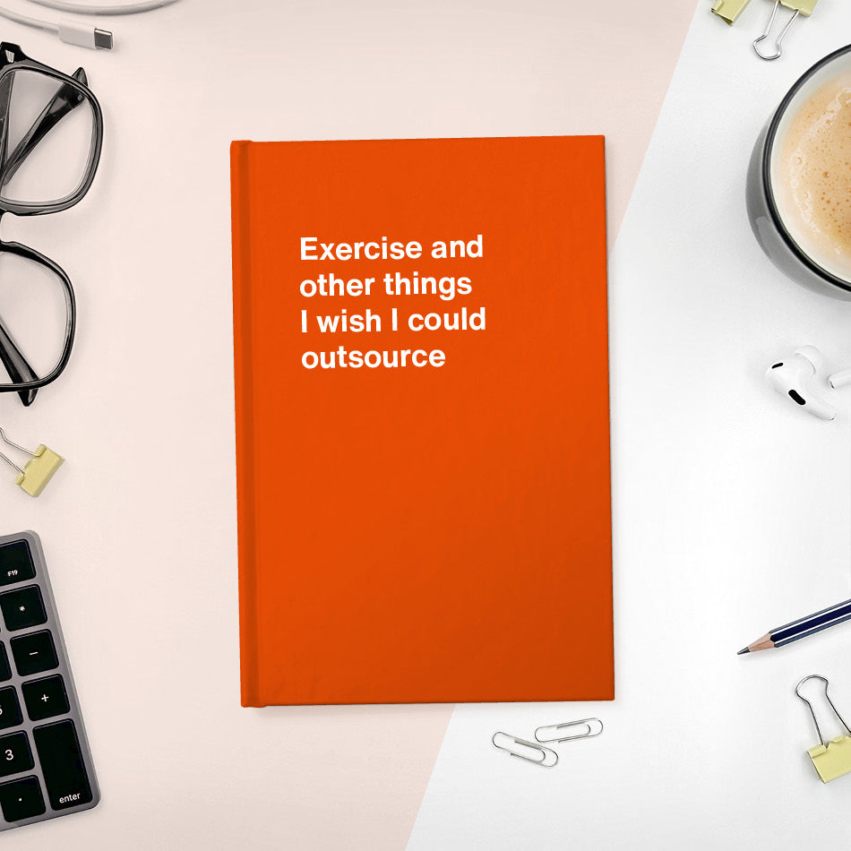 
                  
                    A funny notebook from WTF Notebooks® entitled "Exercise and other things I wish I could outsource"
                  
                