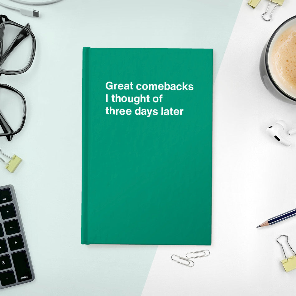 Great comebacks I thought of three days later | WTF Notebooks