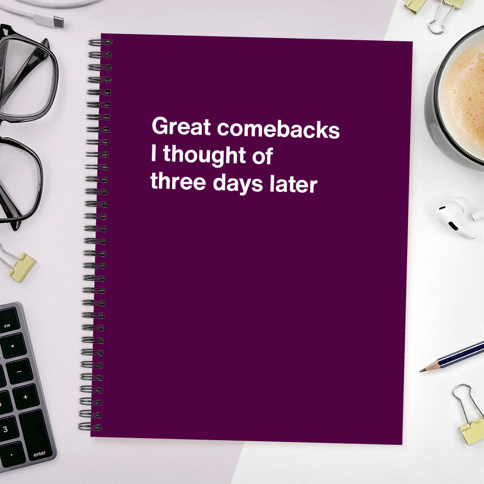 
                  
                    A funny notebook from WTF Notebooks® entitled "Great comebacks I thought of three days later"
                  
                