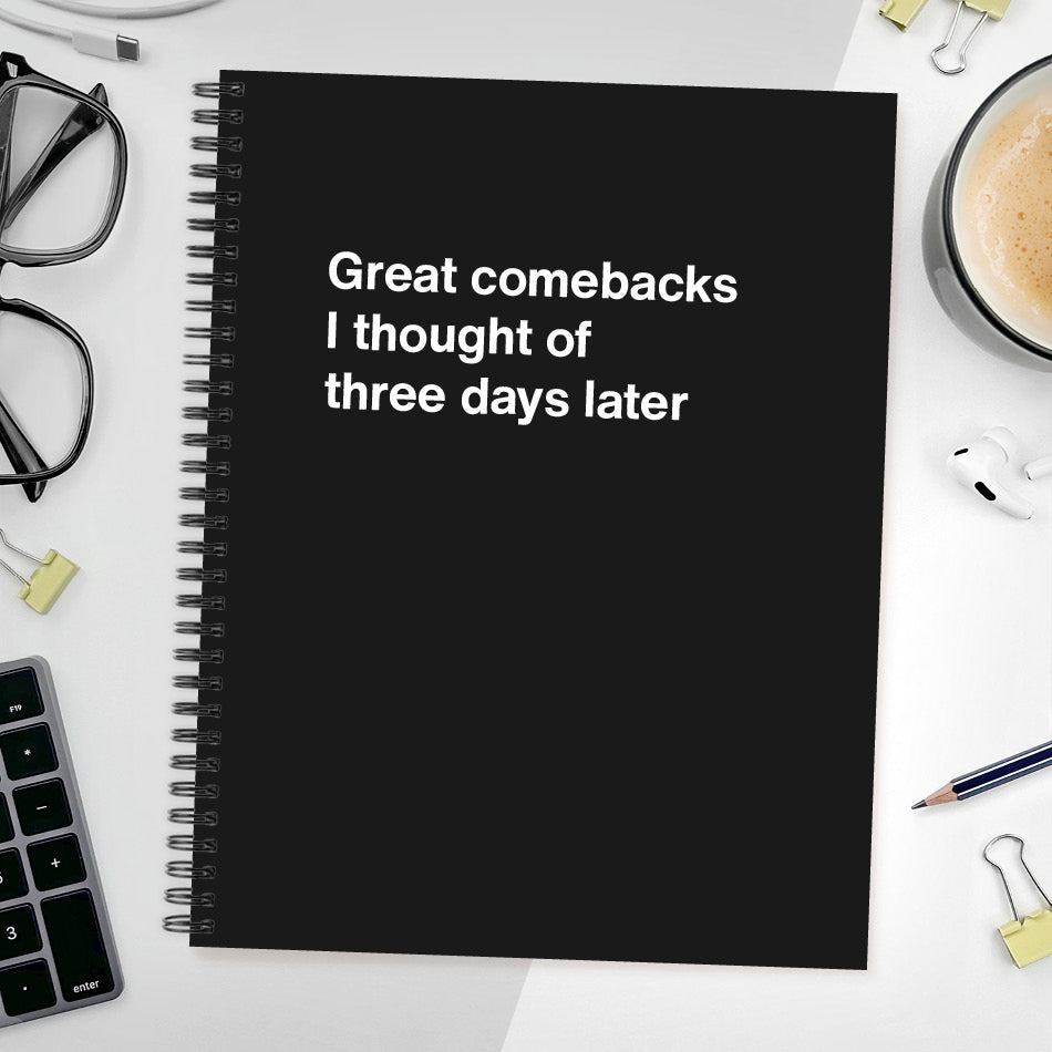 
                  
                    A funny notebook from WTF Notebooks® entitled "Great comebacks I thought of three days later"
                  
                