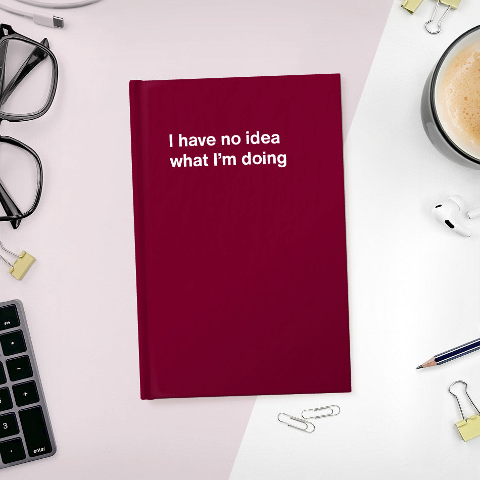 
                  
                    A funny notebook from WTF Notebooks® entitled "I have no idea what I’m doing"
                  
                