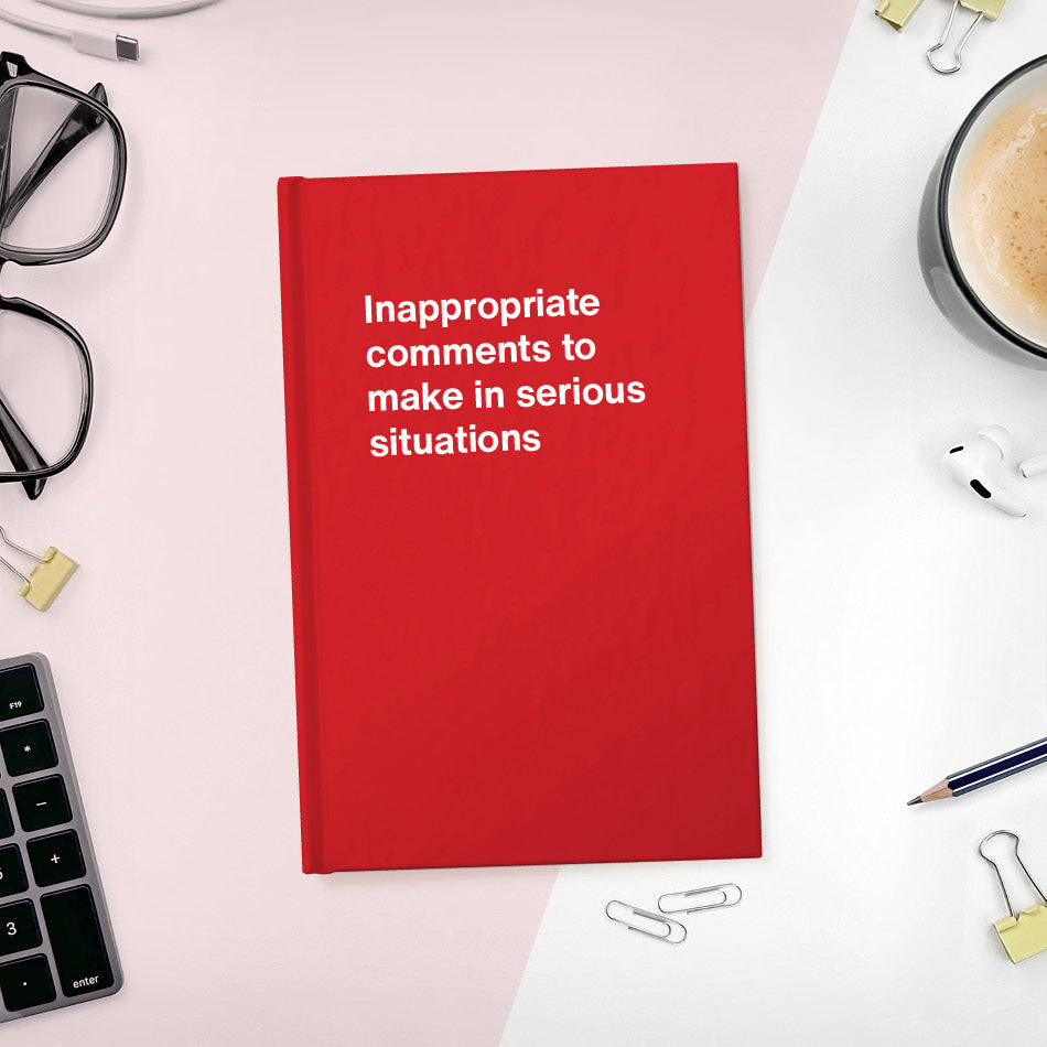 A funny notebook from WTF Notebooks® entitled "Inappropriate comments to make in serious situations"
