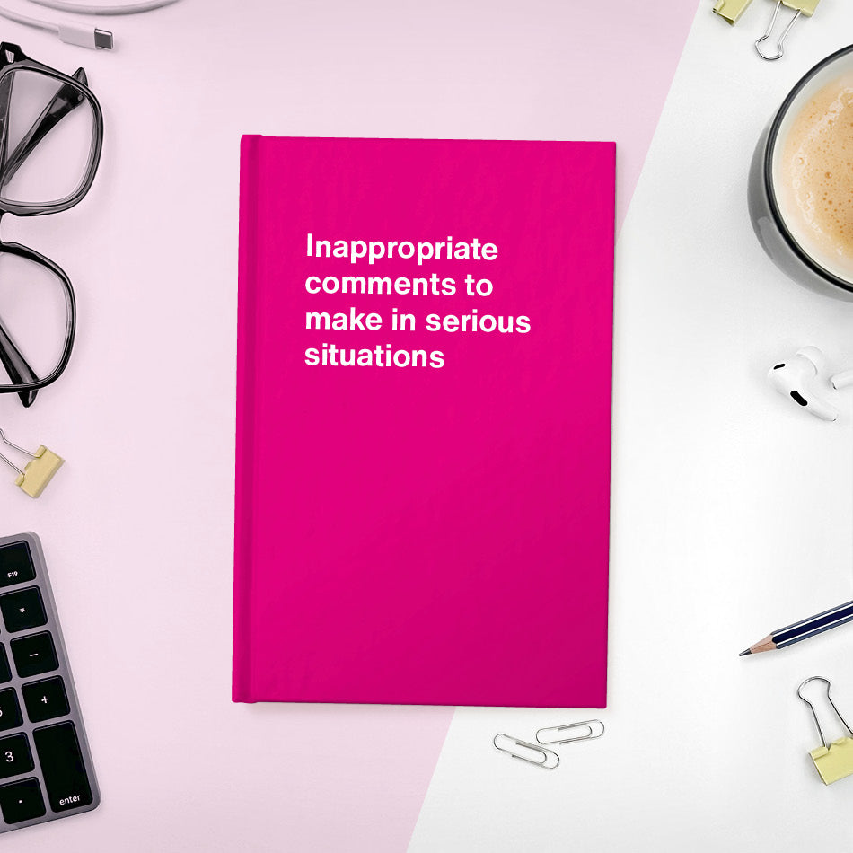 
                  
                    A funny notebook from WTF Notebooks® entitled "Inappropriate comments to make in serious situations"
                  
                