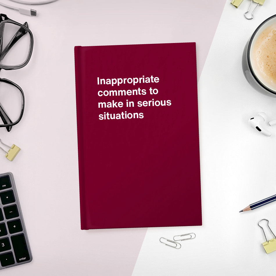
                  
                    A funny notebook from WTF Notebooks® entitled "Inappropriate comments to make in serious situations"
                  
                