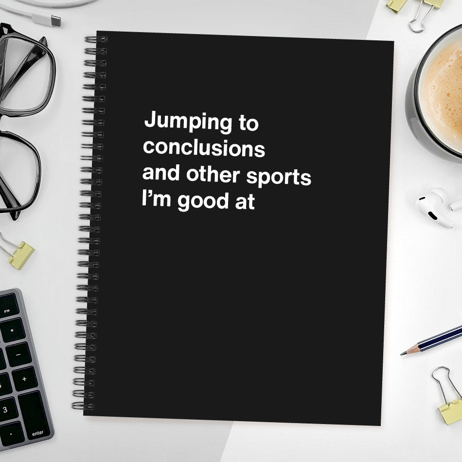 
                  
                    A funny notebook from WTF Notebooks® entitled "Jumping to conclusions and other sports I’m good at"
                  
                