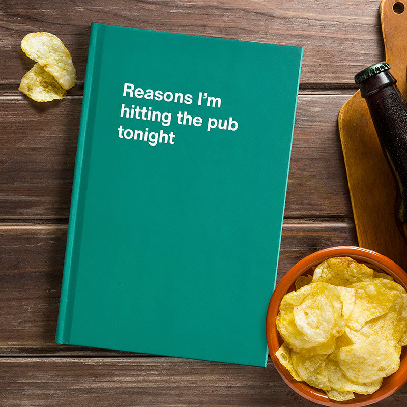 Reasons I'm hitting the pub tonight