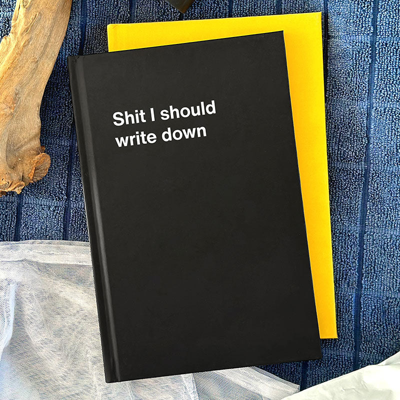 Shit I should write down