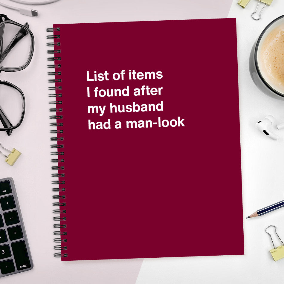 
                  
                    A funny notebook from WTF Notebooks® entitled "List of items I found after my husband had a man-look"
                  
                