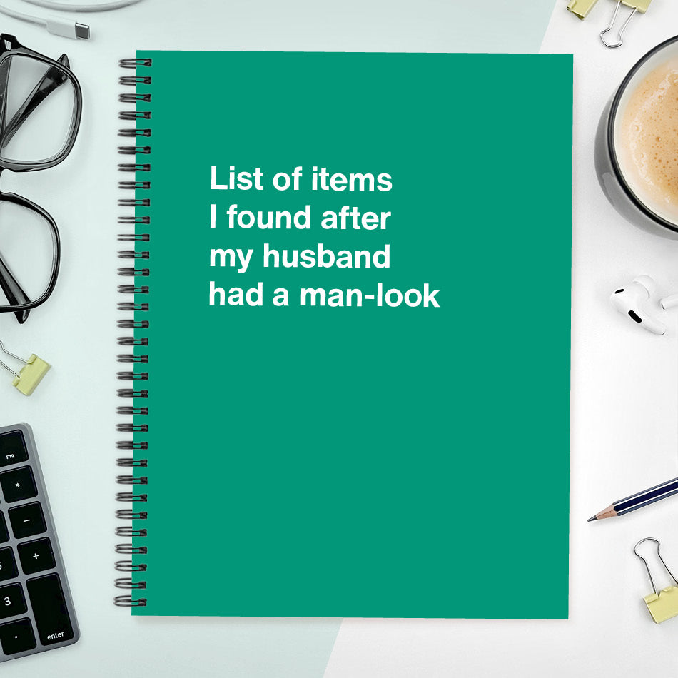 List of items I found after my husband had a man-look | WTF Notebooks