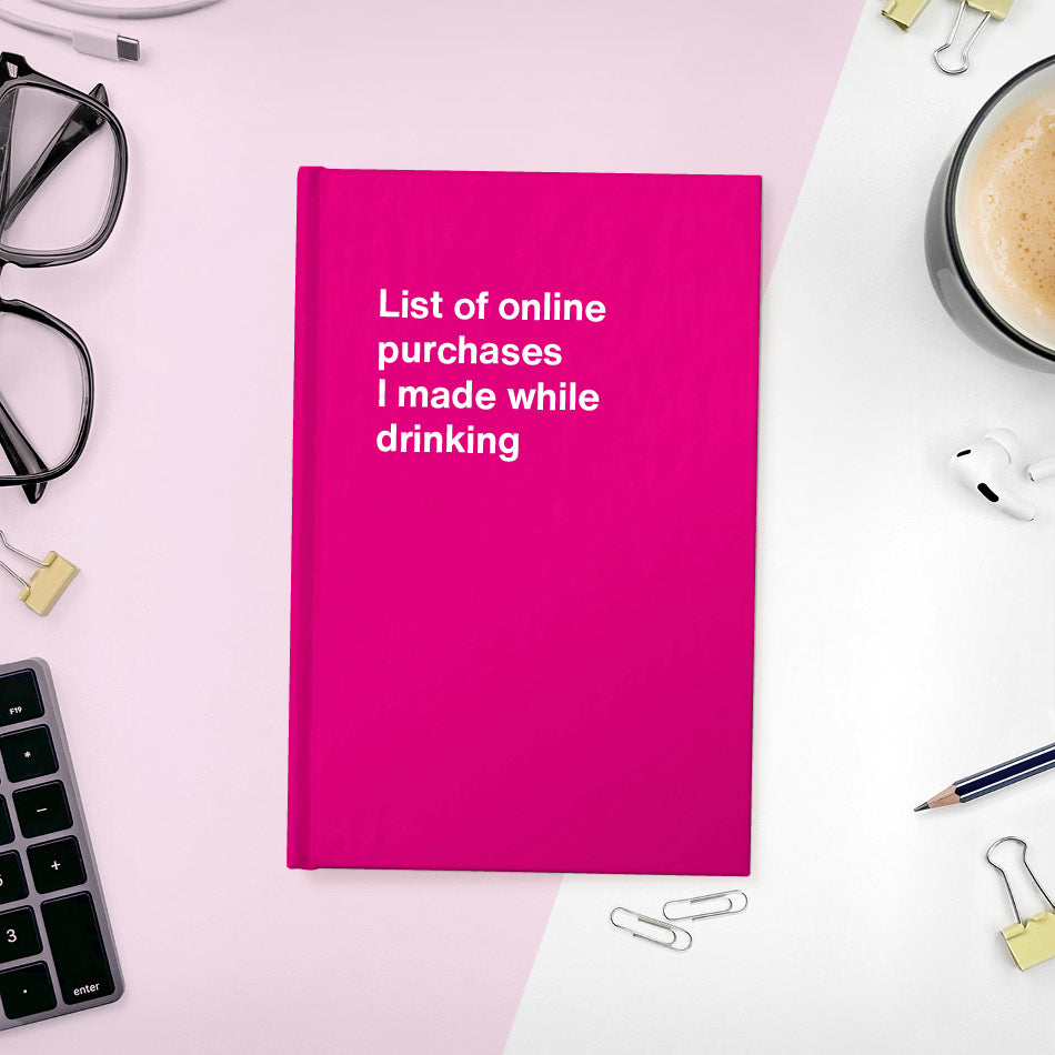 
                  
                    A funny notebook from WTF Notebooks® entitled "List of online purchases I made while drinking"
                  
                