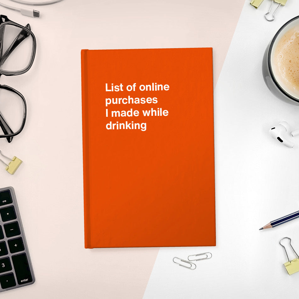 
                  
                    A funny notebook from WTF Notebooks® entitled "List of online purchases I made while drinking"
                  
                