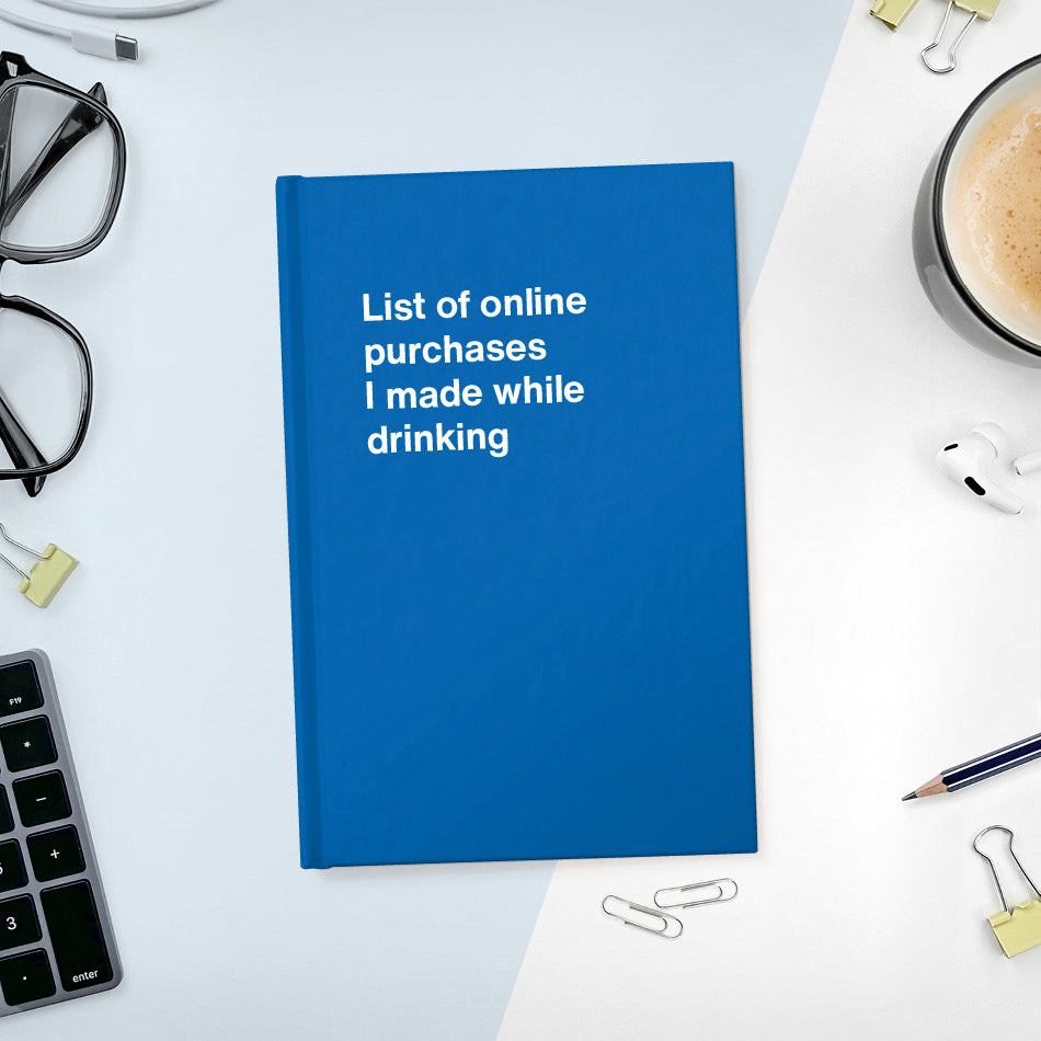 
                  
                    A funny notebook from WTF Notebooks® entitled "List of online purchases I made while drinking"
                  
                