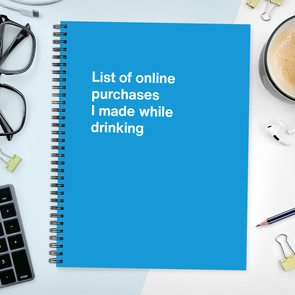 
                  
                    A funny notebook from WTF Notebooks® entitled "List of online purchases I made while drinking"
                  
                