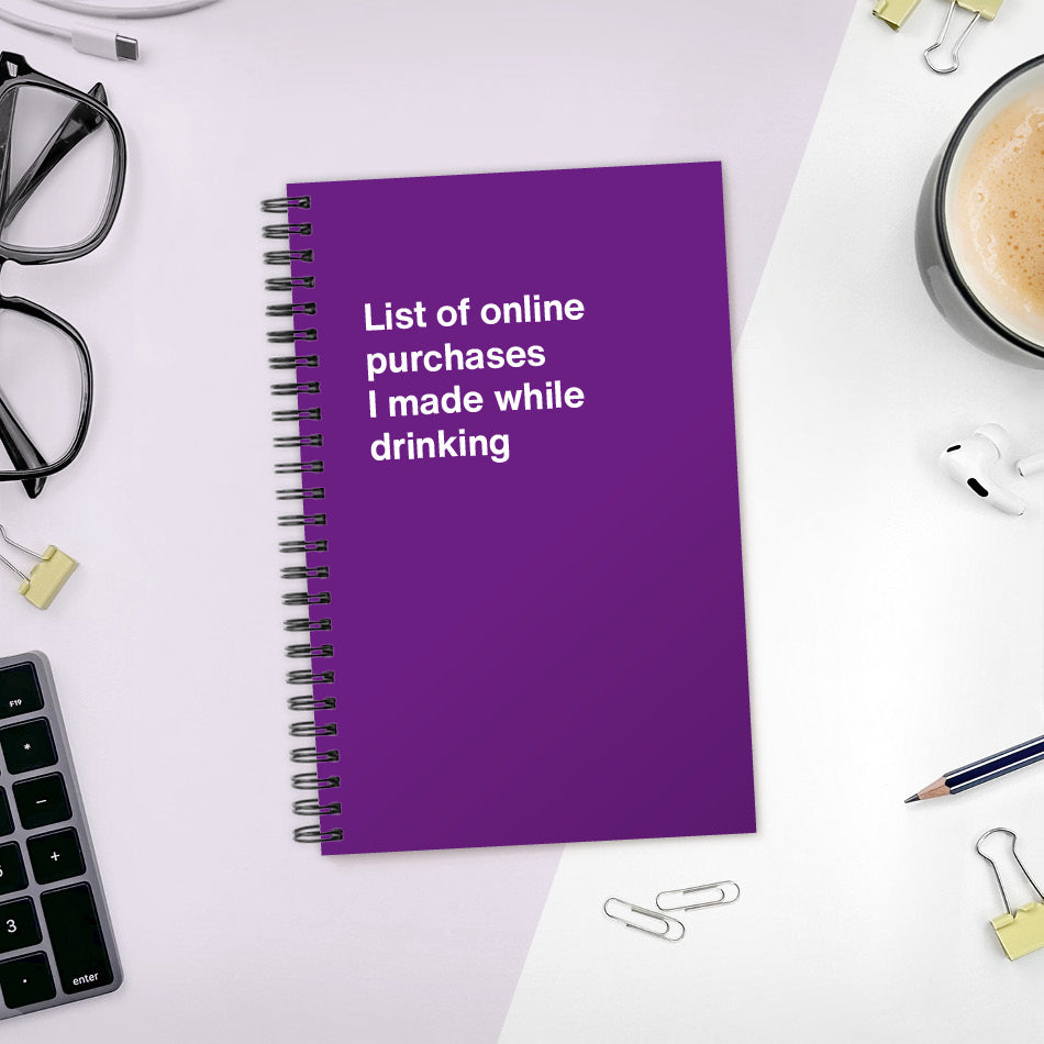 
                  
                    A funny notebook from WTF Notebooks® entitled "List of online purchases I made while drinking"
                  
                