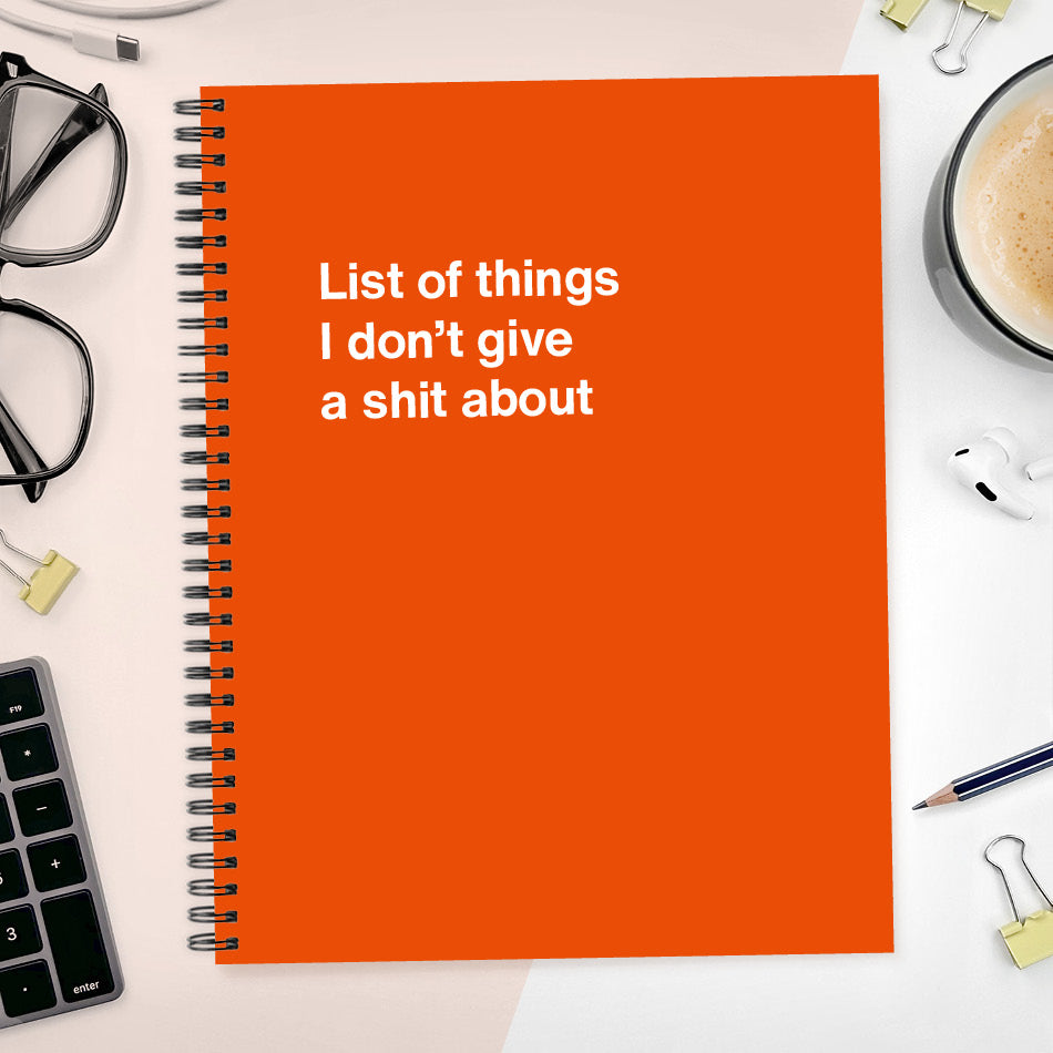 
                  
                    List of things I don’t give a shit about | WTF Notebooks
                  
                