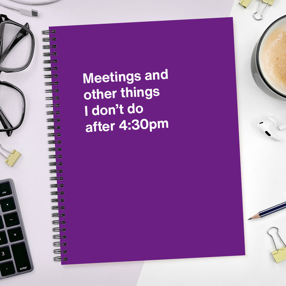 Meetings and other things I don’t do after 4:30pm | WTF Notebooks