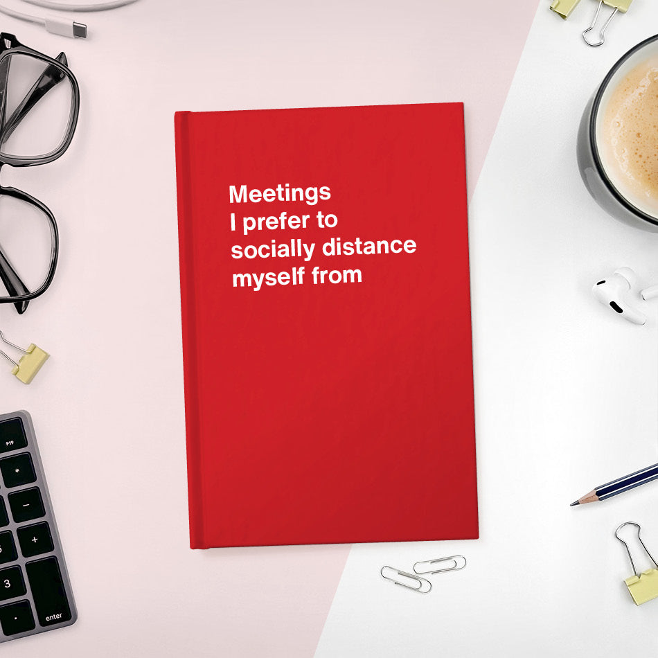 
                  
                    A funny notebook from WTF Notebooks® entitled "Meetings I prefer to socially distance myself from"
                  
                
