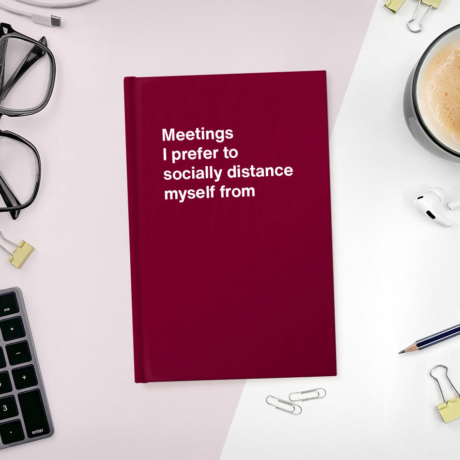 
                  
                    A funny notebook from WTF Notebooks® entitled "Meetings I prefer to socially distance myself from"
                  
                