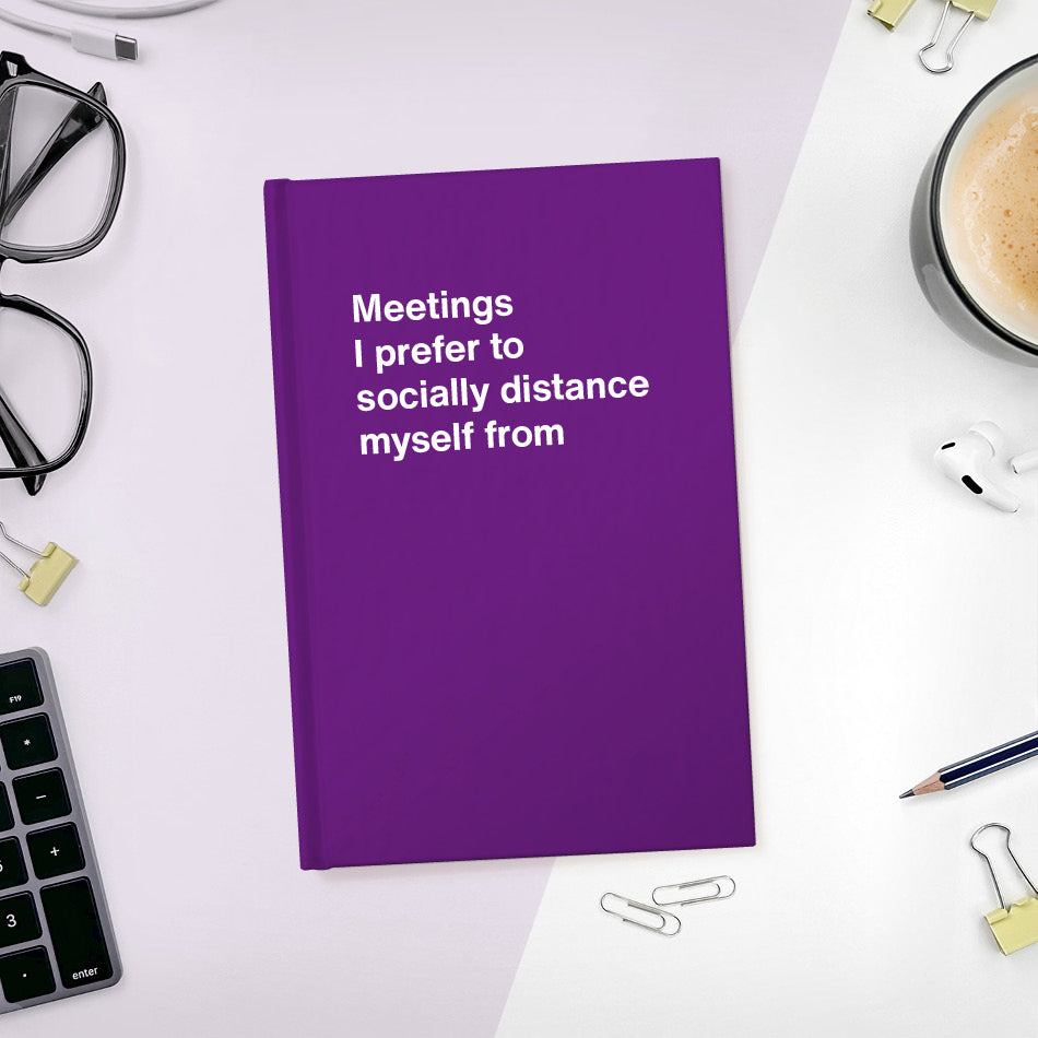 
                  
                    A funny notebook from WTF Notebooks® entitled "Meetings I prefer to socially distance myself from"
                  
                