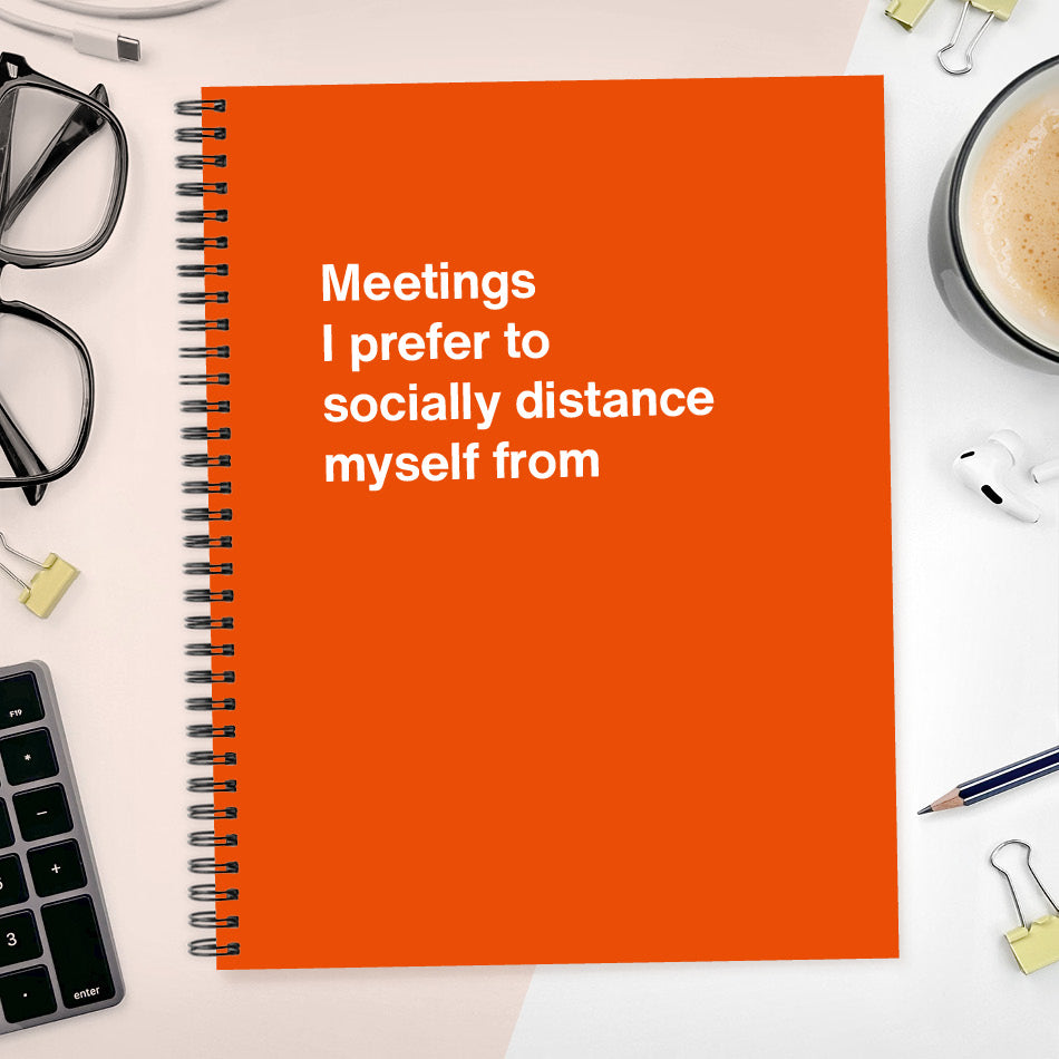 
                  
                    A funny notebook from WTF Notebooks® entitled "Meetings I prefer to socially distance myself from"
                  
                