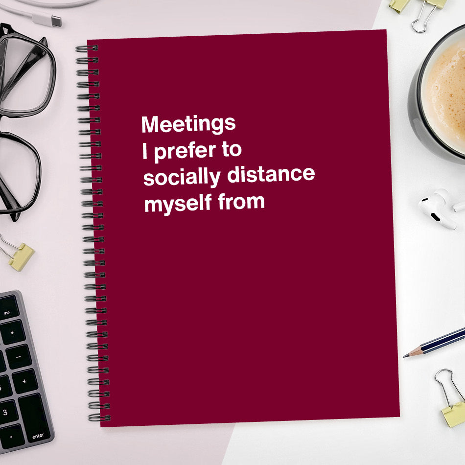 
                  
                    A funny notebook from WTF Notebooks® entitled "Meetings I prefer to socially distance myself from"
                  
                