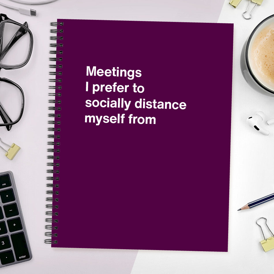 Meetings I prefer to socially distance myself from | WTF Notebooks