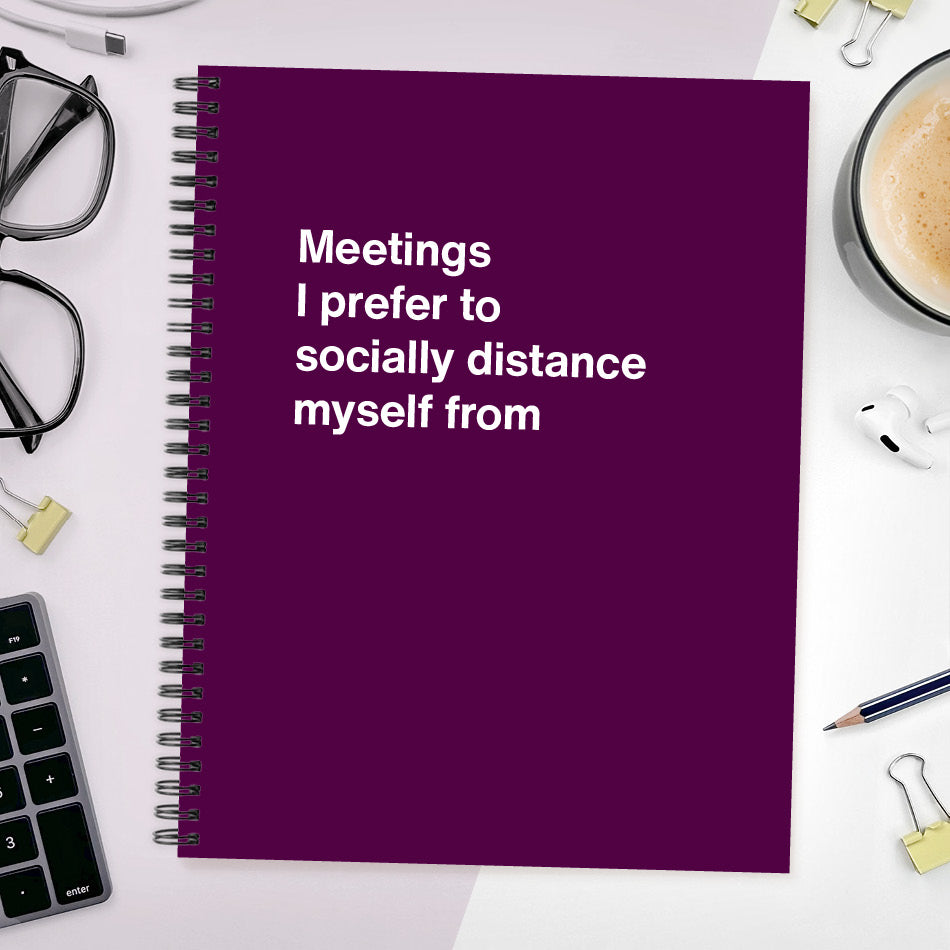 
                  
                    A funny notebook from WTF Notebooks® entitled "Meetings I prefer to socially distance myself from"
                  
                