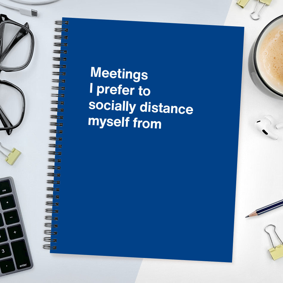 
                  
                    A funny notebook from WTF Notebooks® entitled "Meetings I prefer to socially distance myself from"
                  
                