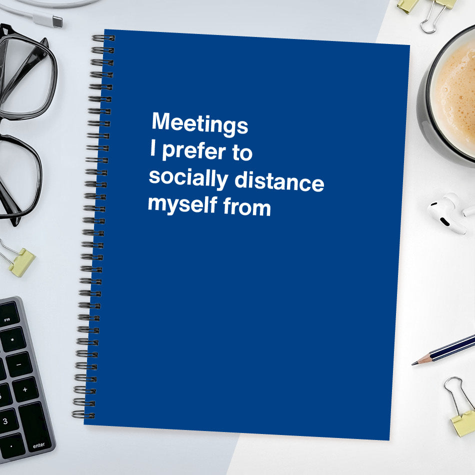
                  
                    Meetings I prefer to socially distance myself from | WTF Notebooks
                  
                