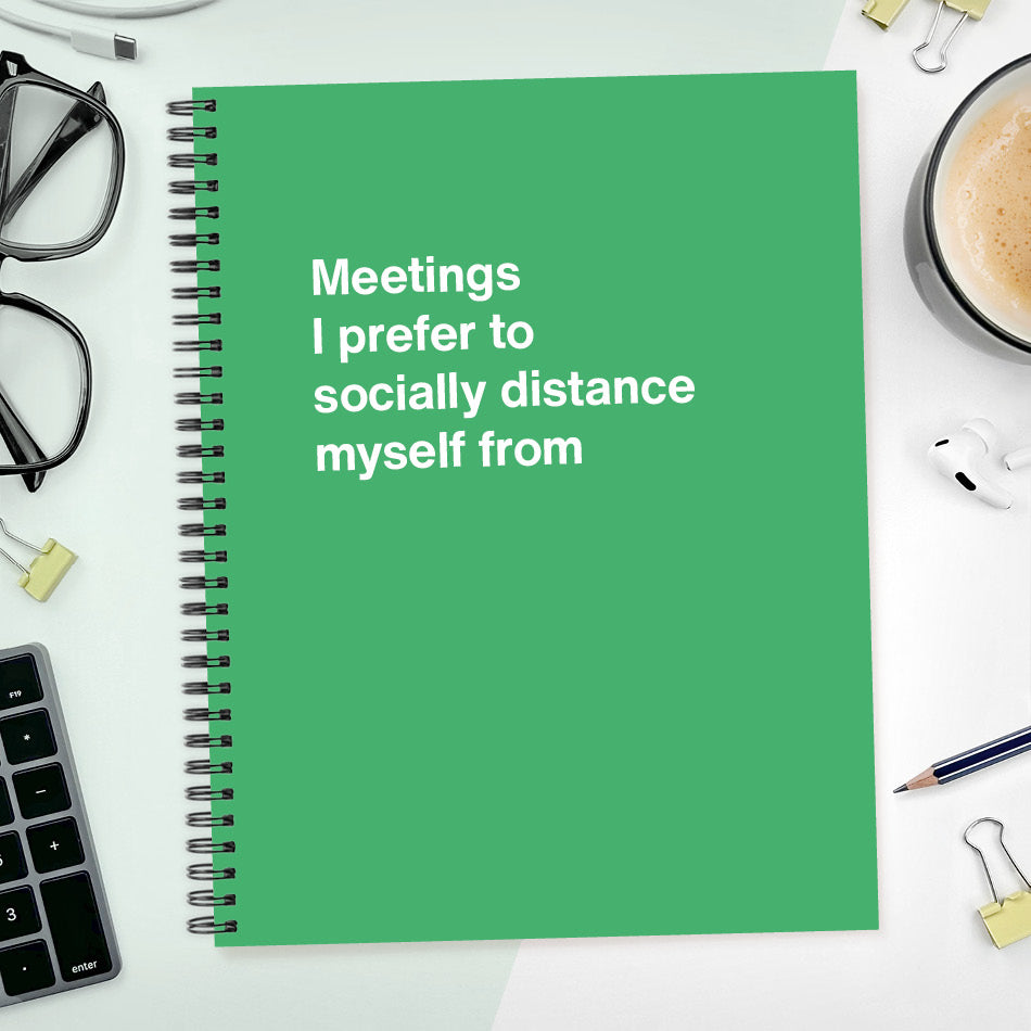 
                  
                    A funny notebook from WTF Notebooks® entitled "Meetings I prefer to socially distance myself from"
                  
                