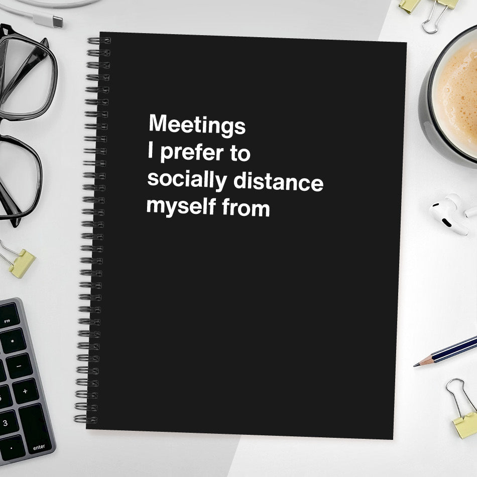 
                  
                    A funny notebook from WTF Notebooks® entitled "Meetings I prefer to socially distance myself from"
                  
                