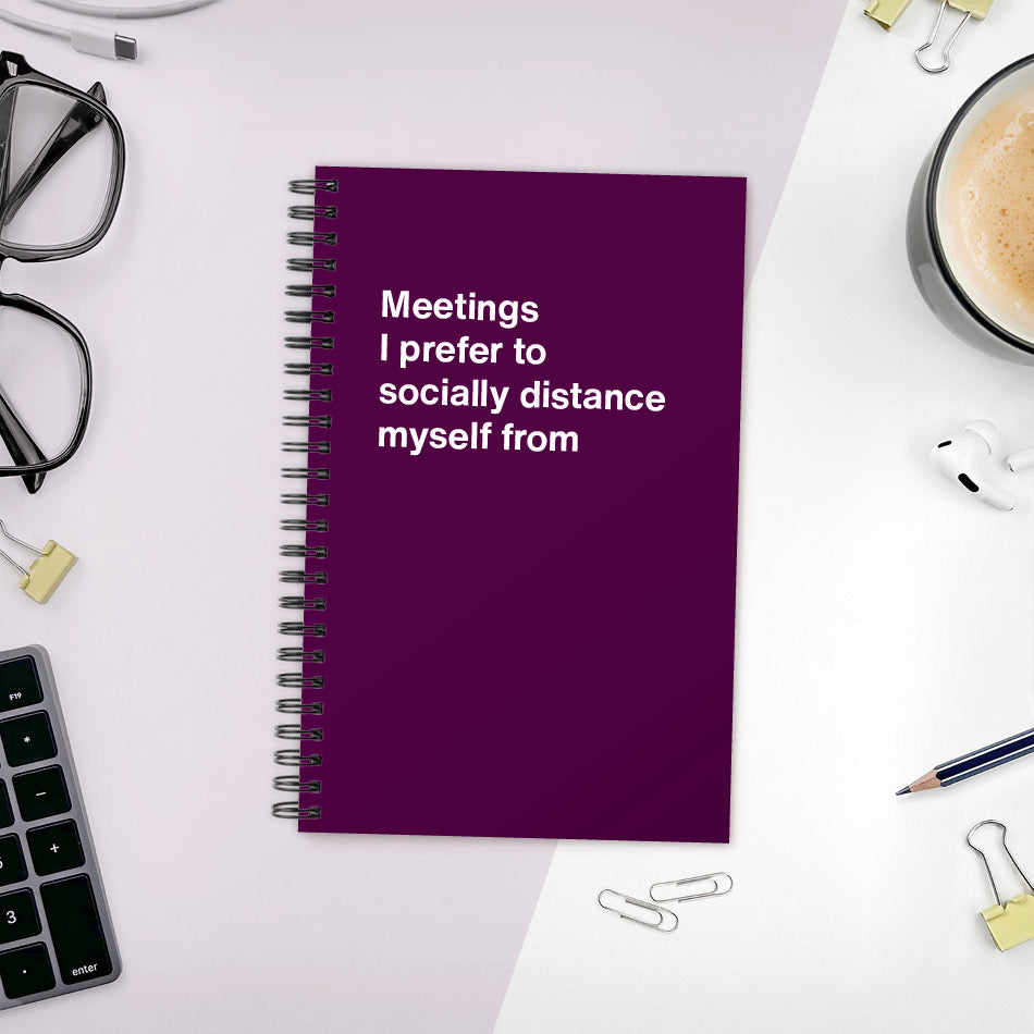 
                  
                    A funny notebook from WTF Notebooks® entitled "Meetings I prefer to socially distance myself from"
                  
                