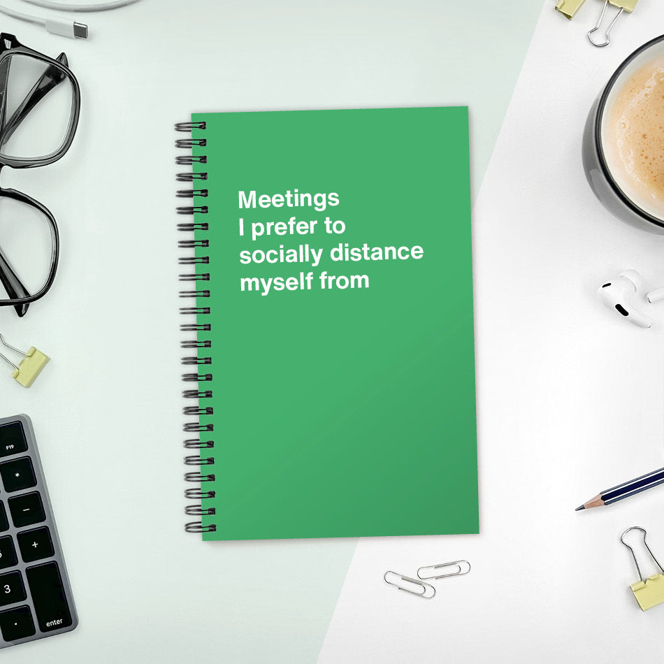 
                  
                    A funny notebook from WTF Notebooks® entitled "Meetings I prefer to socially distance myself from"
                  
                