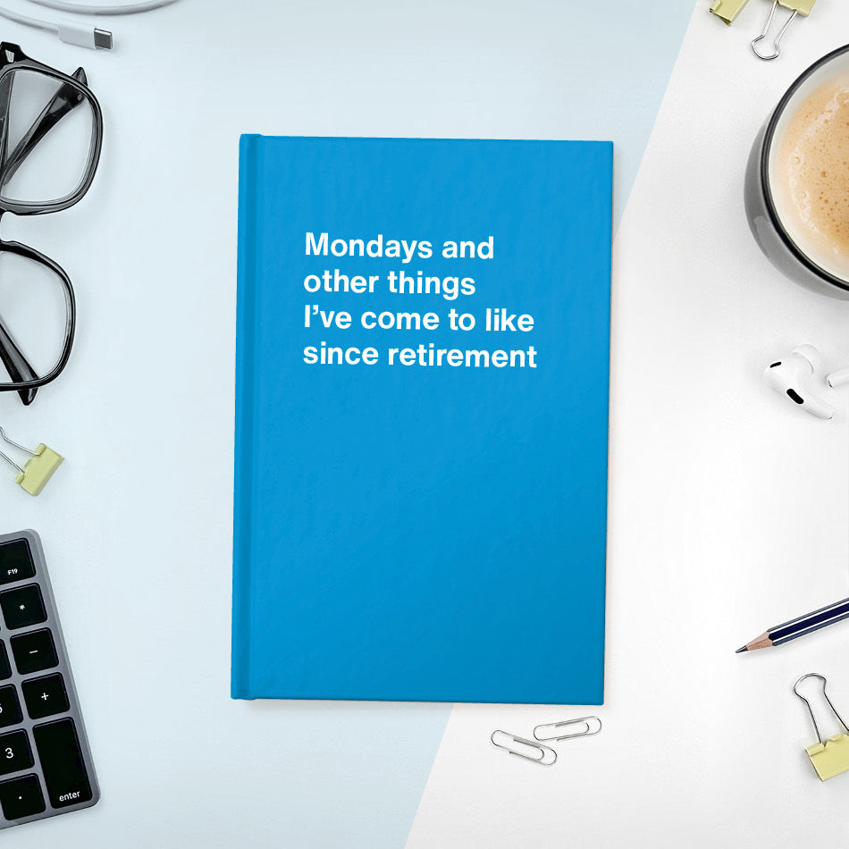 
                  
                    A funny notebook from WTF Notebooks® entitled "Mondays and other things I’ve come to like since retirement"
                  
                