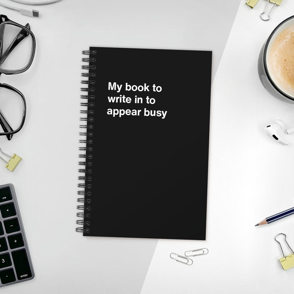 
                  
                    A funny notebook from WTF Notebooks® entitled "My book to write in to appear busy"
                  
                