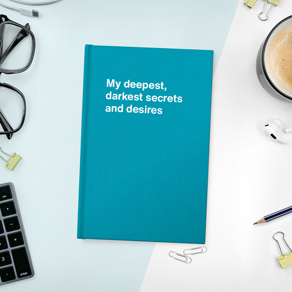 My deepest, darkest secrets and desires | WTF Notebooks