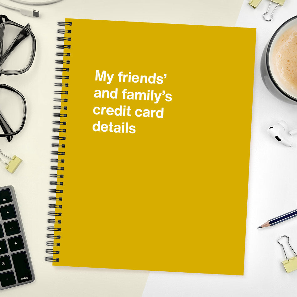 My friends’ and family’s credit card details | WTF Notebooks