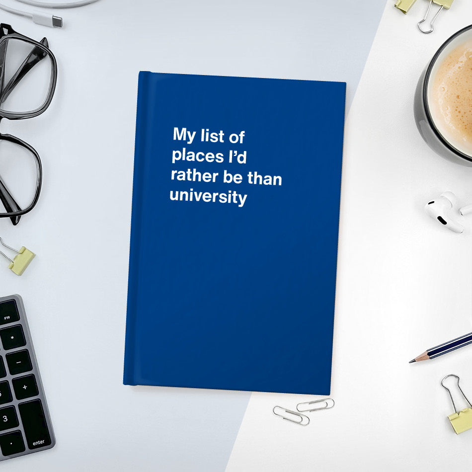 
                  
                    A funny notebook from WTF Notebooks® entitled "My list of places I’d rather be than university"
                  
                
