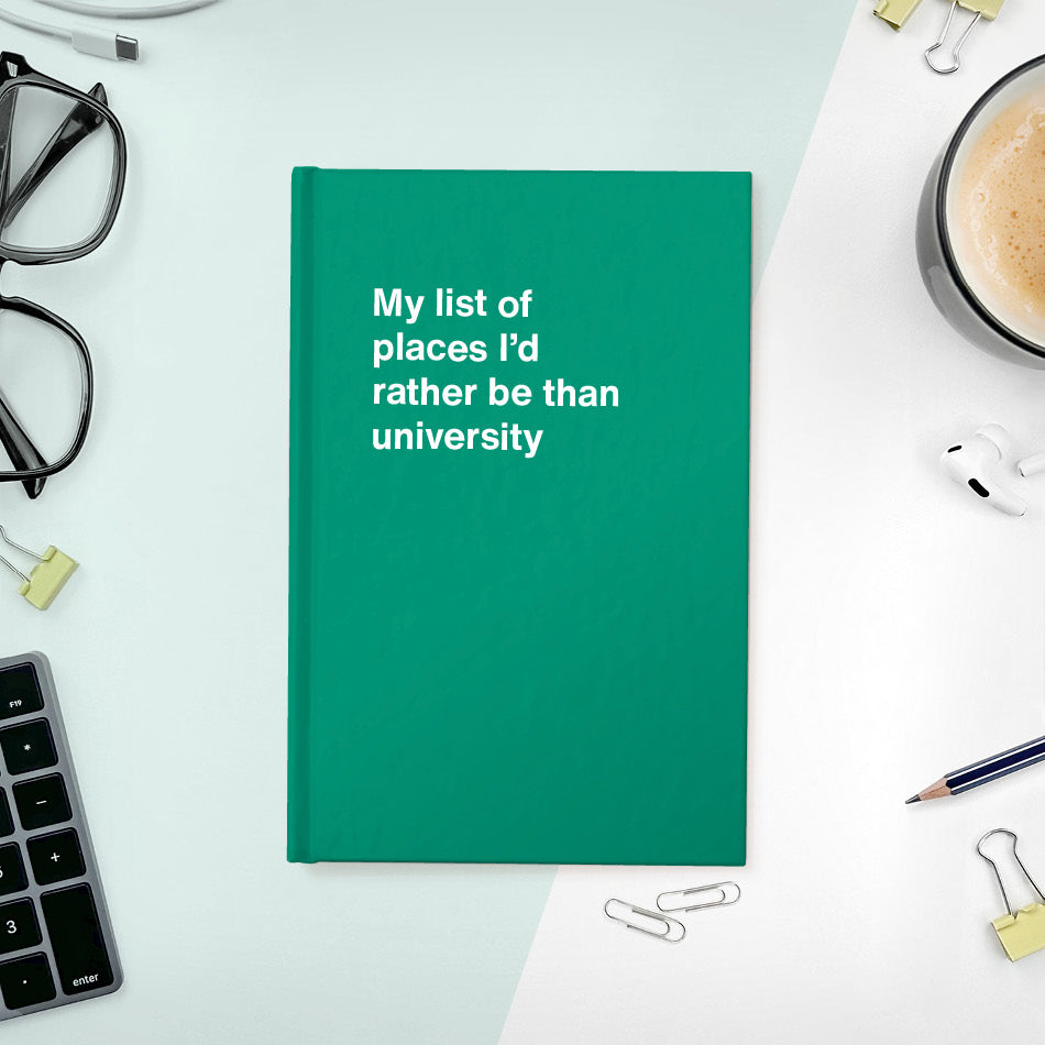 
                  
                    A funny notebook from WTF Notebooks® entitled "My list of places I’d rather be than university"
                  
                