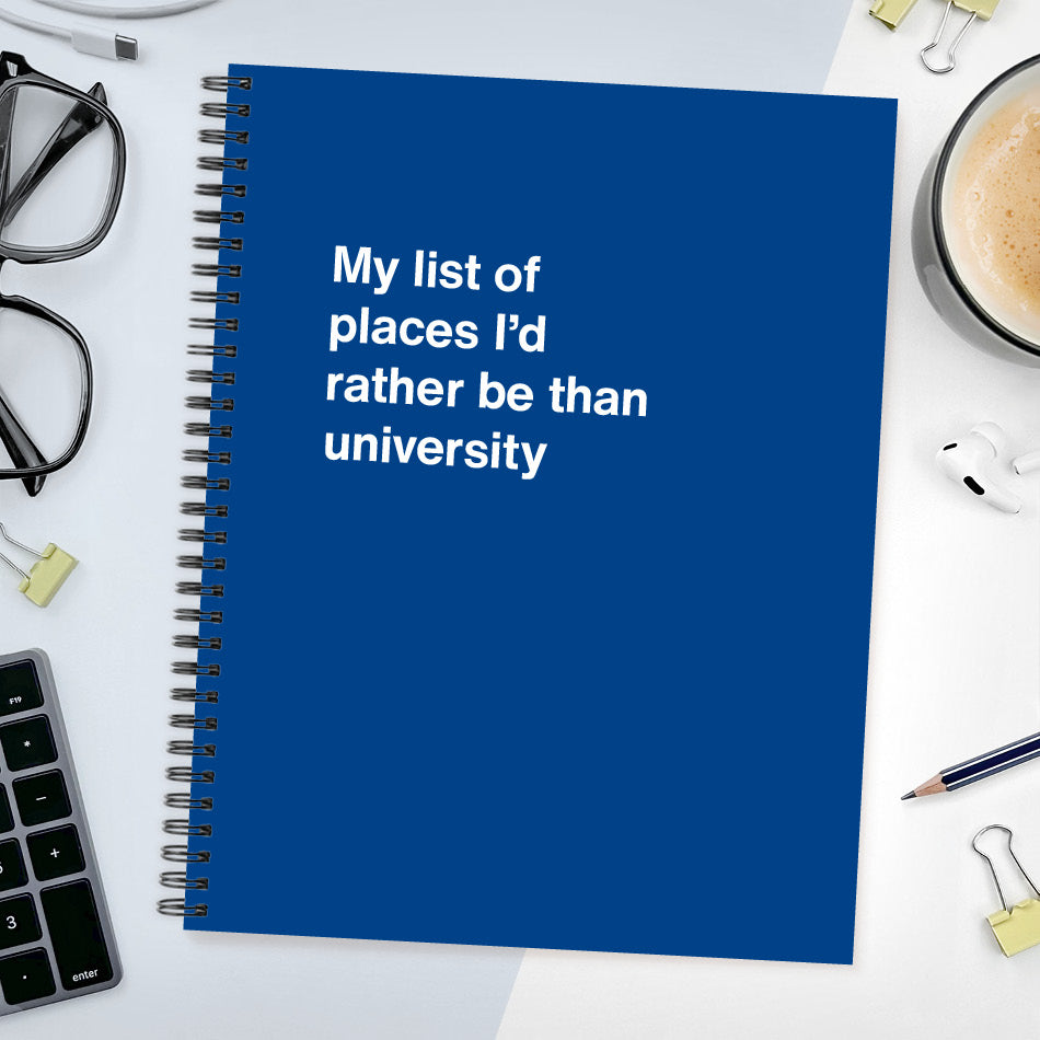 
                  
                    A funny notebook from WTF Notebooks® entitled "My list of places I’d rather be than university"
                  
                