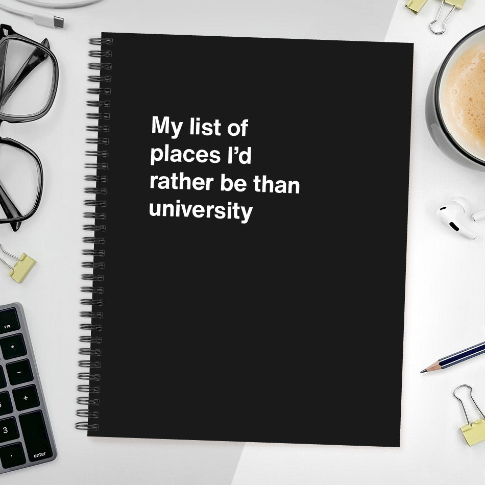 
                  
                    A funny notebook from WTF Notebooks® entitled "My list of places I’d rather be than university"
                  
                