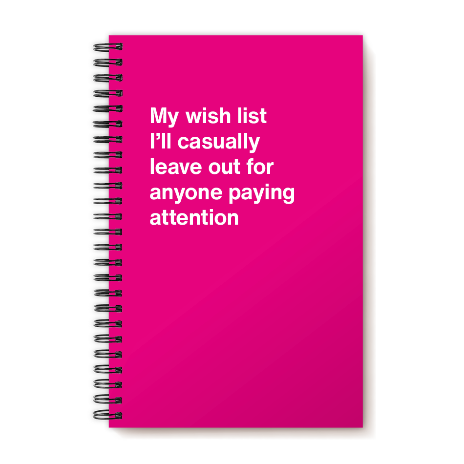 My wish list I'll casually leave out for anyone paying attention