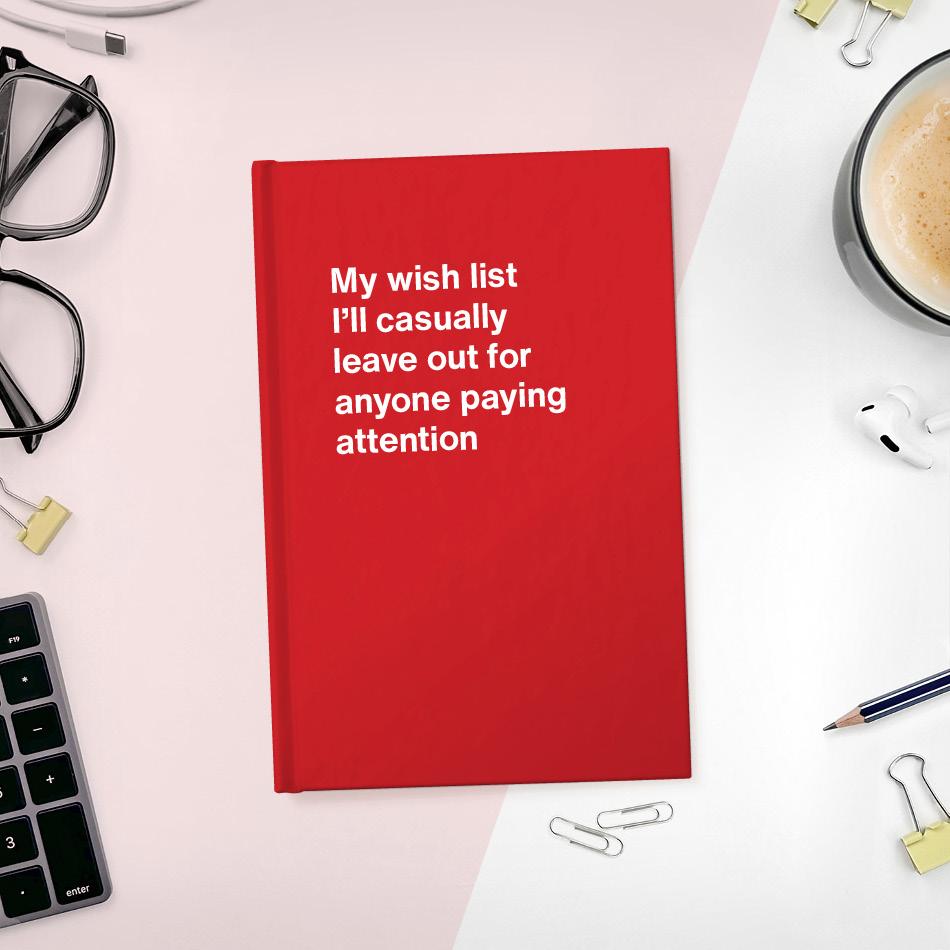 
                  
                    My wish list I'll casually leave out for anyone paying attention
                  
                