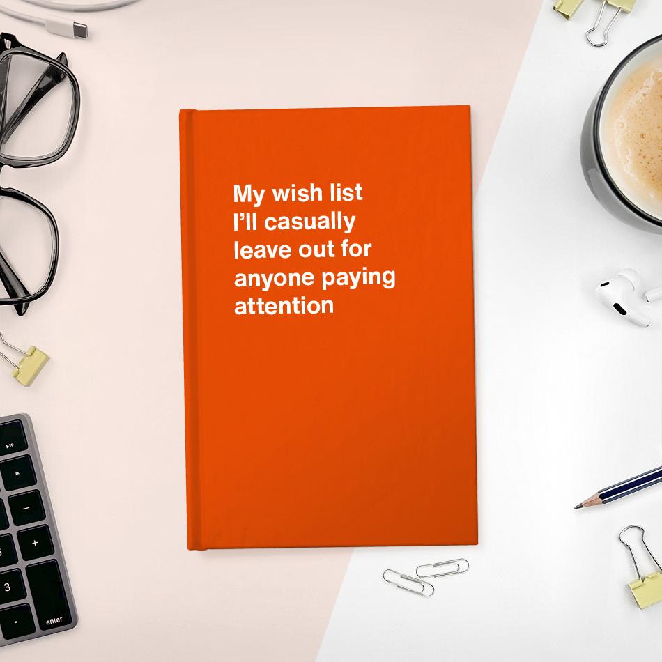 My wish list I'll casually leave out for anyone paying attention