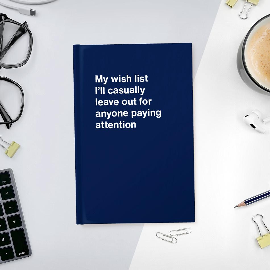 My wish list I'll casually leave out for anyone paying attention