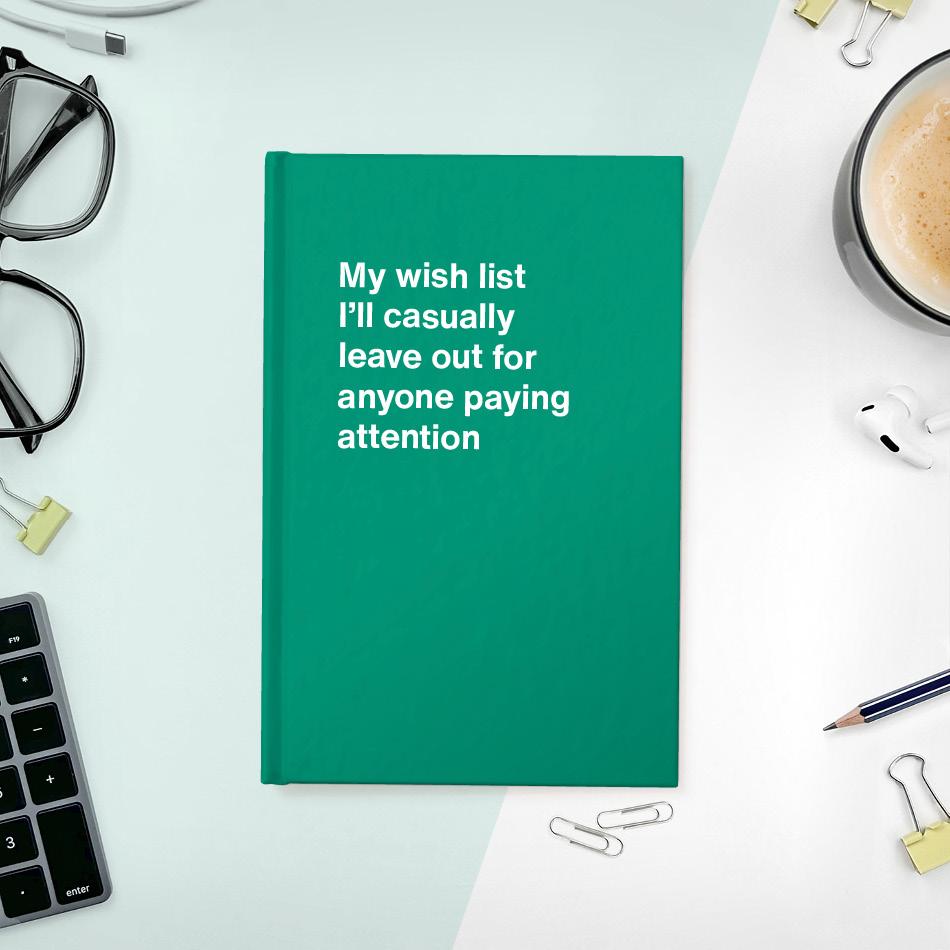 
                  
                    My wish list I'll casually leave out for anyone paying attention
                  
                