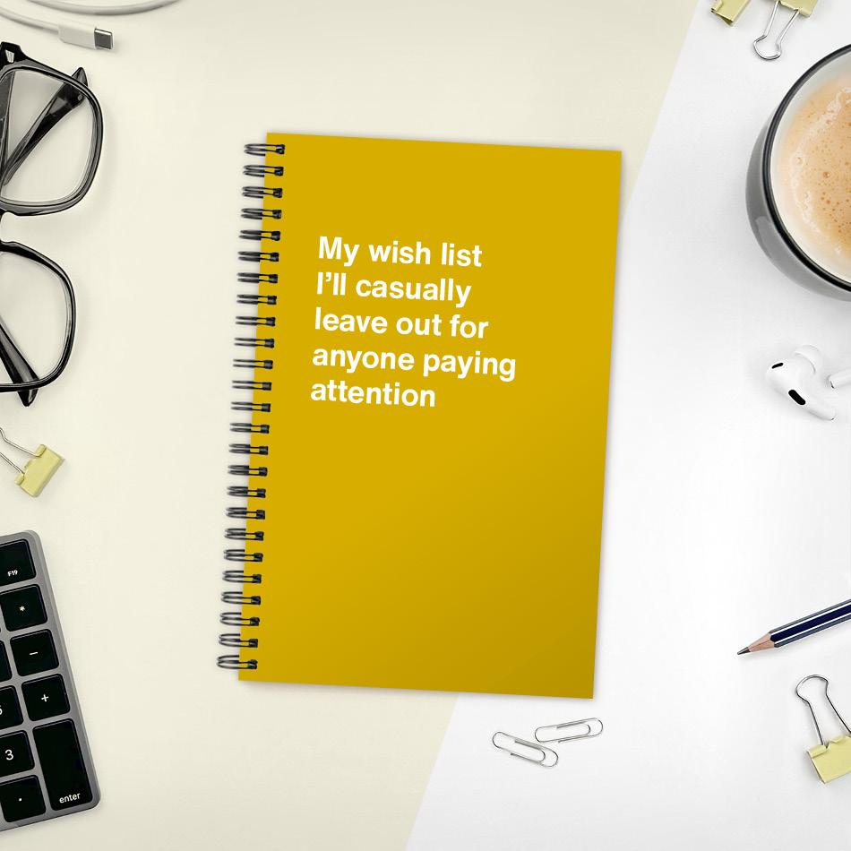 
                  
                    My wish list I'll casually leave out for anyone paying attention
                  
                