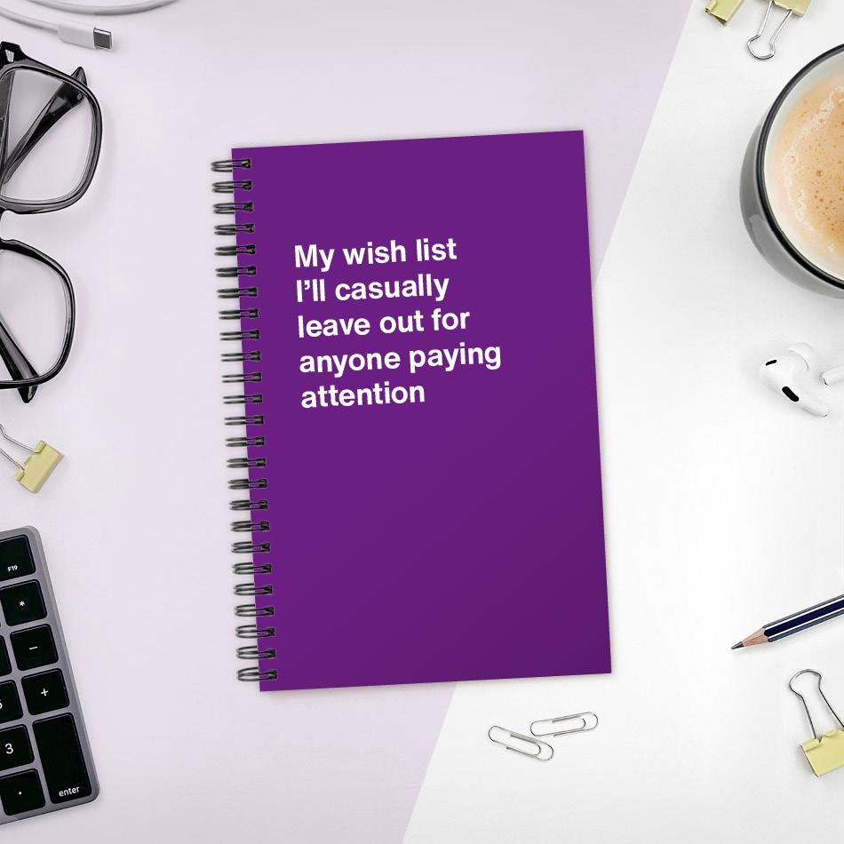 
                  
                    My wish list I'll casually leave out for anyone paying attention
                  
                